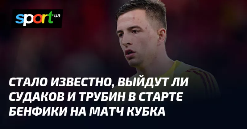 «Бенфика» зірве інтригу: Трубін і Судаков не вийдуть у старті проти «Атлетику» в Кубку