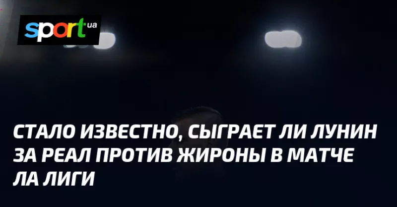 Реал без Луніна зіграє проти Жирони в матчі Ла Ліги: стартовий склад команди