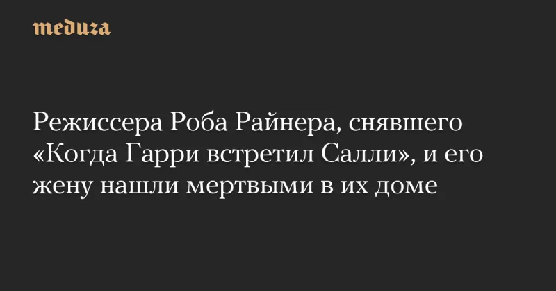Трагедія в Голлівуді: режисер Роб Райнер та його дружина знайдені мертвими в Лос-Анджелесі
